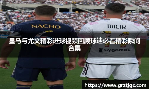 皇马与尤文精彩进球视频回顾球迷必看精彩瞬间合集