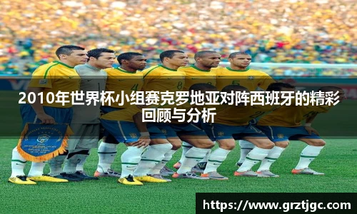 2010年世界杯小组赛克罗地亚对阵西班牙的精彩回顾与分析